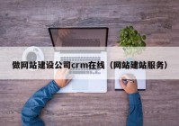 做网站建设公司crm在线（网站建站服务）