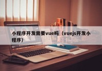 小程序开发需要vue吗（vuejs开发小程序）