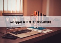 iosapp开发平台（开发ios应用）