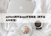 python跨平台app开发框架（跨平台APP开发）