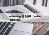androidapp开发源码（android开源代码）