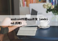 android代理app开发（andriod 代理）