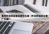 惠州外贸网站建设策划方案（外贸网站优化推广方案）