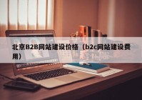 北京B2B网站建设价格（b2c网站建设费用）